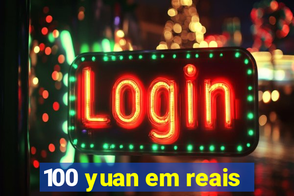 100 yuan em reais